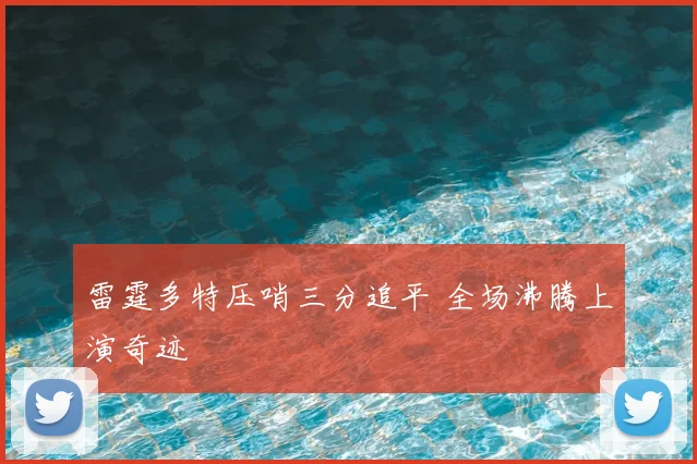 雷霆多特压哨三分追平 全场沸腾上演奇迹