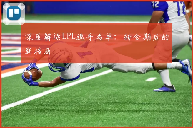 深度解读LPL选手名单:转会期后的新格局