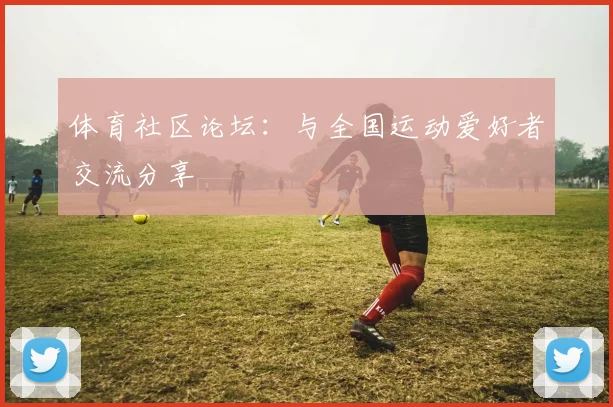 体育社区论坛:与全国运动爱好者交流分享