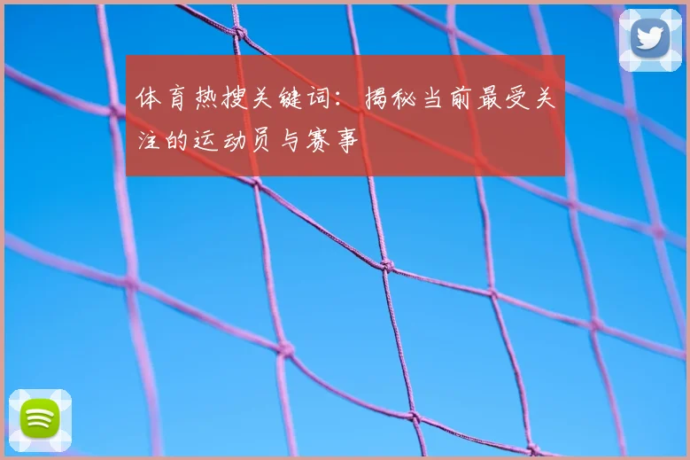 体育热搜关键词：揭秘当前最受关注的运动员与赛事