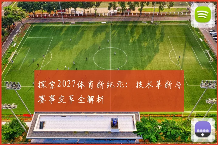 探索2027体育新纪元：技术革新与赛事变革全解析