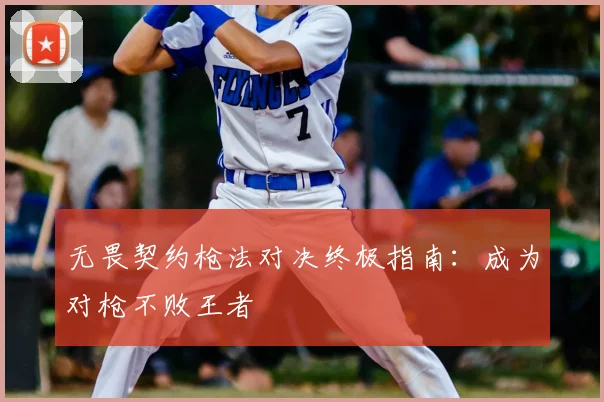 无畏契约枪法对决终极指南：成为对枪不败王者